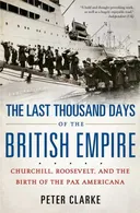 The Last Thousand Days of the British Empire: Churchill, Roosevelt, and the Birth of the Pax Americana
