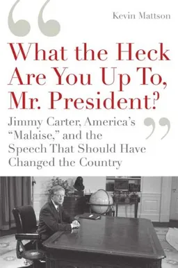 'What the Heck Are You Up To, Mr. President?': Jimmy Carter, America's 'Malaise,' and the Speech that Should Have Changed the Country