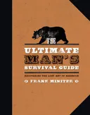 The Ultimate Man's Survival Guide: Rediscovering the Lost Art of Manhood