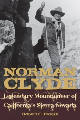 Norman Clyde: Legendary Mountaineer of California's Sierra Nevada