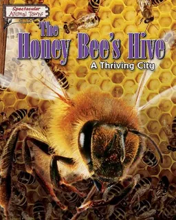 The Honey Bee's Hive: A Thriving City (Spectacular Animal Towns)