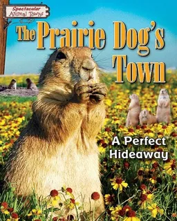 The Prairie Dog's Town: A Perfect Hideaway (Spectacular Animal Towns)