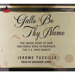 Gallo Be Thy Name: The Inside Story of How One Family Rose to Dominate the U.S. Wine Market