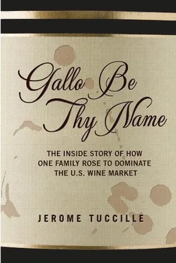 Gallo Be Thy Name: The Inside Story of How One Family Rose to Dominate the U.S. Wine Market