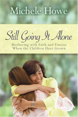 Still Going It Alone: Mothering With Faith and Finesse When the Children Have Grown