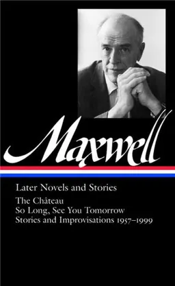 William Maxwell: Later Novels and Stories: The Château / So Long, See You Tomorrow (Library of America #184)