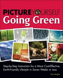 עטיפת הספר Picture Yourself Going Green: Step-by-Step Instruction for Living a Budget-Conscious, Earth-Friendly Lifestyle in Eight Weeks or Less (Environmental Issues) מאת Erinn Morgan