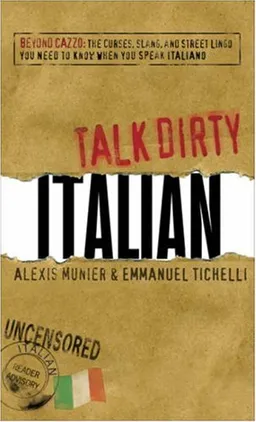Talk Dirty Italian: Beyond Cazzo: The curses, slang, and street lingo you need to know when you speak italiano