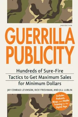 Guerrilla Publicity: Hundreds of Sure-Fire Tactics to Get Maximum Sales for Minimum Dollars…Includes Podcasts, Blogs, and Media Training for the Digital Age
