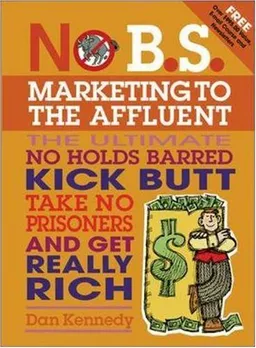 עטיפת הספר No B.S. Marketing to the Affluent: The No Holds Barred, Kick Butt, Take No Prisoners Guide to Getting Really Rich מאת Dan Kennedy