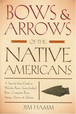 Bows & Arrows of the Native Americans: A Step-by-Step Guide to Wooden Bows, Sinew-backed Bows, Composite Bows, Strings, Arrows & Quivers