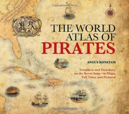 The World Atlas of Pirates: Treasures and Treachery on the Seven Seas--in Maps, Tall Tales, and Pictures