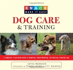 Knack Dog Care and Training: A Complete Illustrated Guide to Adopting, House-Breaking, and Raising a Healthy Dog (Knack: Make It easy)