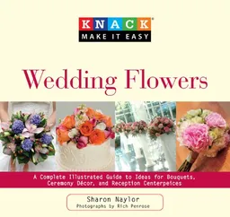 עטיפת הספר Knack Wedding Flowers: A Complete Illustrated Guide to Ideas for Bouquets, Ceremony Decor, and Reception Centerpieces (Knack: Make It easy) מאת Sharon Naylor
