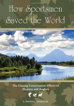 How Sportsmen Saved the World: The Unsung Conservation Efforts of Hunters and Anglers