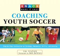 עטיפת הספר Knack Coaching Youth Soccer: Step-by-Step Instruction on Strategy, Mechanics, Drills, and Winning (Knack: Make It easy) מאת D. W. Crisfield