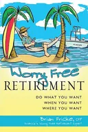 Worry Free Retirement: Do What You Want, When You Want, Where You Want