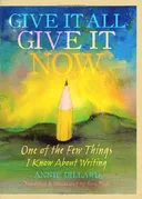 Give It All, Give It Now: One of the Few Things I Know About Writing