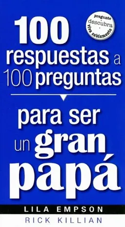 100 respuestas a 100 preguntas para ser un gran papa/ 100 Answers to 100 Questions About Being a Great Dad (Spanish Edition)