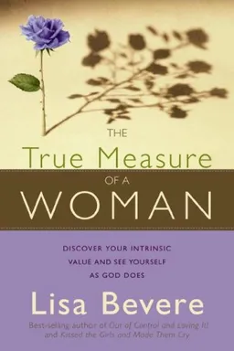 עטיפת הספר The True Measure of a Woman: Discover Your Intrinsic Value As You Learn to See Yourself As God Sees You מאת Lisa Bevere