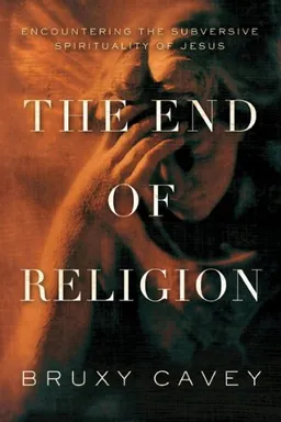 עטיפת הספר The End of Religion: Encountering the Subversive Spirituality of Jesus מאת Bruxy Cavey