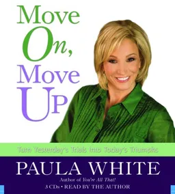 Move On, Move Up: Turn Yesterday's Trials into Today's Triumphs