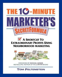 The 10-Minute Marketer's Secret Formula: A Shortcut to Extraordinary Profits Using Neighborhood Marketing