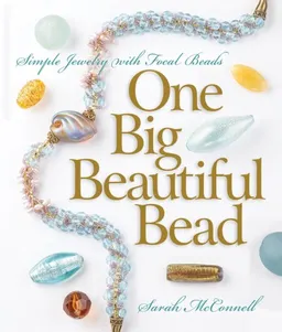 One Big Beautiful Bead: Simple Jewelry with Focal Beads (A Lark Jewelry Book)