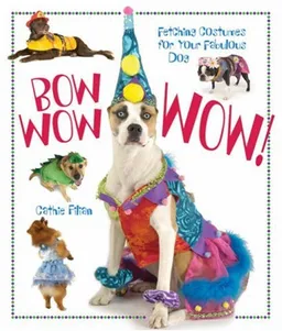 Bow Wow WOW!: Fetching Costumes for Your Fabulous Dog