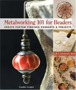 Metalworking 101 for Beaders: Create Custom Findings, Pendants & Projects (Lark Jewelry Book)