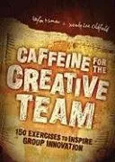 Caffeine for the Creative Team: 200 Exercises to Inspire Group Innovation