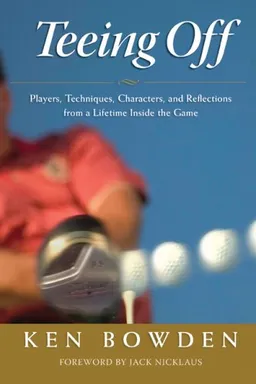 עטיפת הספר Teeing Off: Players, Techniques, Characters, and Reflections from a Lifetime Inside the Game מאת Ken Bowden