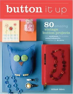 עטיפת הספר Button It Up: 80 Amazing Vintage Button Projects for Necklaces, Bracelets, Embellishments, Housewares & More מאת Susan Beal