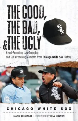 עטיפת הספר The Good, the Bad, and the Ugly Chicago White Sox: Heart-Pounding, Jaw-Dropping, and Gut-Wrenching Moments from Chicago White Sox History (Good, the Bad, & the Ugly) מאת Mark Gonzales