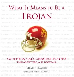 עטיפת הספר What It Means to Be a Trojan: Southern Cal's Greatest Players Talk About Trojan Football (What It Means to Be…) מאת Steven Travers with Foreword by Pete Carroll