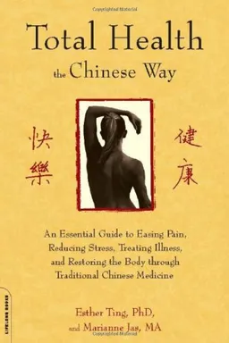 Total Health the Chinese Way: An Essential Guide to Easing Pain, Reducing Stress, Treating Illness, and Restoring the Body through Traditional Chinese Medicine