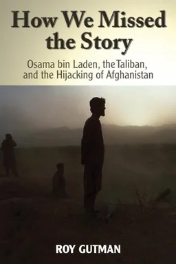 How We Missed the Story: Osama Bin Laden, the Taliban and the Hijacking of Afghanistan