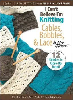 I Can't Believe I'm Knitting Cables, Bobbles, & Lace in Motion