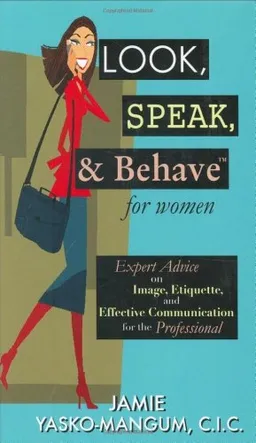 Look, Speak, & Behave for Women: Expert Advice on Image, Etiquette, and Effective Communication for the Professional