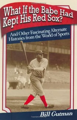 What If the Babe Had Kept His Red Sox?: And Other Fascinating Alternate Histories from the World of Sports