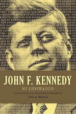 John F. Kennedy su liderazgo: Las lecciones y el legado de un presidente (Spanish Edition)