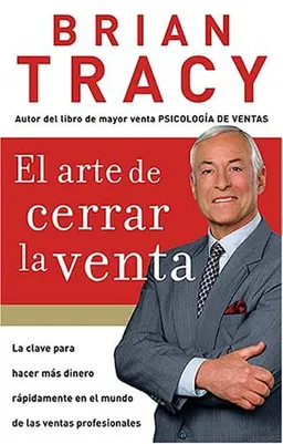 El arte de cerrar la venta: La clave para hacer mas dinero mas rapidamente en el mundo de las ventas profesionales (Spanish Edition)