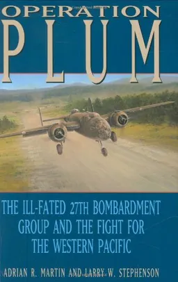 Operation PLUM: The Ill-fated 27th Bombardment Group and the Fight for the Western Pacific (Williams-Ford Texas A&M University Military History Series)