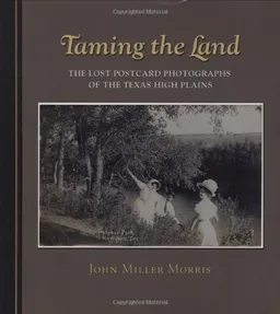 Taming the Land: The Lost Postcard Photographs of the Texas High Plains (Clayton Wheat Williams Texas Life Series)