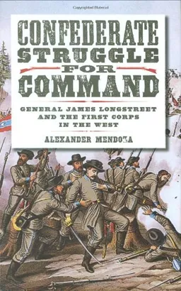 Confederate Struggle for Command: General James Longstreet and the First Corps in the West (Williams-Ford Texas A&M University Military History Series)
