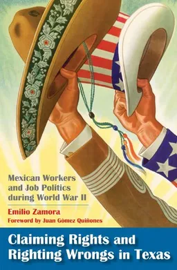 Claiming Rights and Righting Wrongs in Texas: Mexican Workers and Job Politics during World War II (Rio Grande/Rio Bravo:  Borderlands Culture and Traditions)
