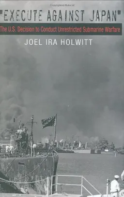 "Execute Against Japan": The U.S. Decision to Conduct Unrestricted Submarine Warfare (Williams-Ford Texas A&M University Military History Series)