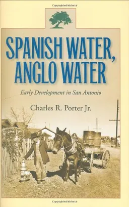 עטיפת הספר Spanish Water, Anglo Water: Early Development in San Antonio (Centennial Series of the Association of Former Students, Texas A&M University) מאת Charles R. Porter Jr.