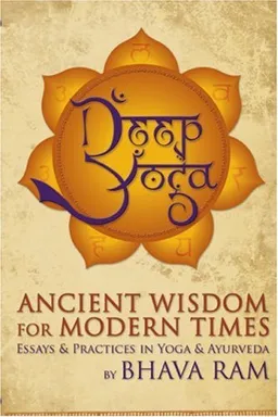 Deep Yoga: Ancient Wisdom for Modern Times, Essays & Practices in Yoga & Ayurveda