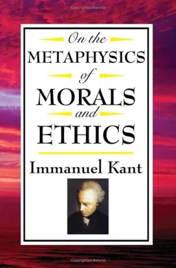 On The Metaphysics of Morals and Ethics: Kant: Groundwork of the Metaphysics of Morals, Introduction to the Metaphysic of Morals, The Metaphysical Elements of Ethics